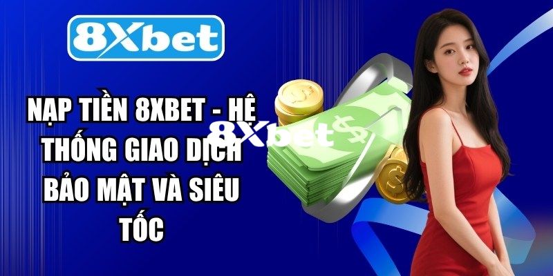 Những lưu ý quan trọng bạn cần biết trong quá trình nạp tiền 8XBET