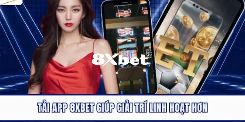 Những ưu điểm nổi trội khi tải app 8XBET về trải nghiệm